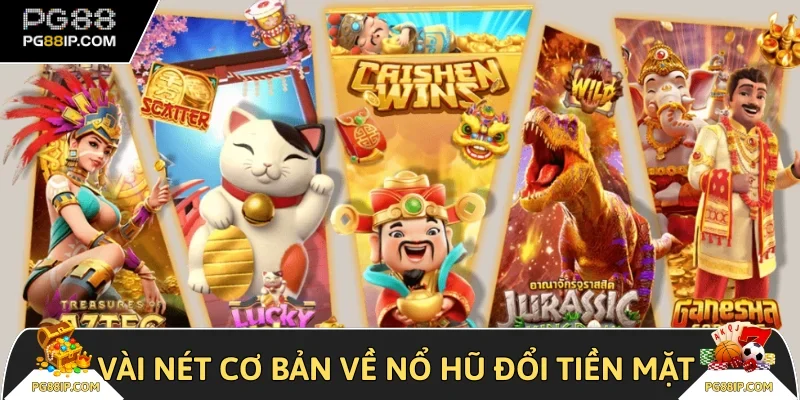 Vài nét cơ bản về nổ hũ đổi tiền mặt